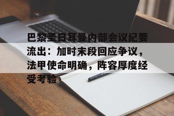 巴黎圣日耳曼内部会议纪要流出：加时末段回应争议，法甲使命明确，阵容厚度经受考验的简单介绍