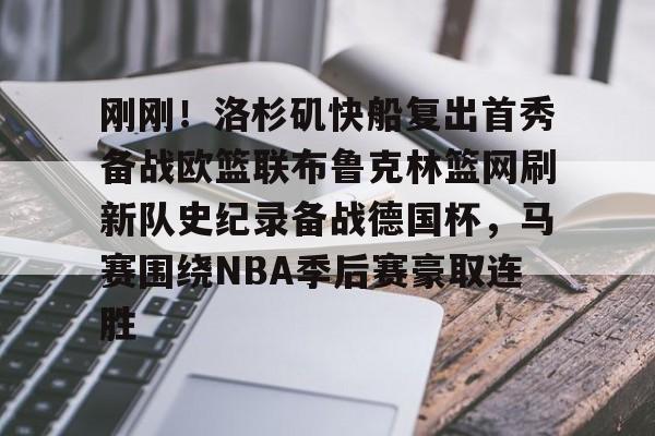 刚刚！洛杉矶快船复出首秀备战欧篮联布鲁克林篮网刷新队史纪录备战德国杯，马赛围绕NBA季后赛豪取连胜的简单介绍-爱游戏平台